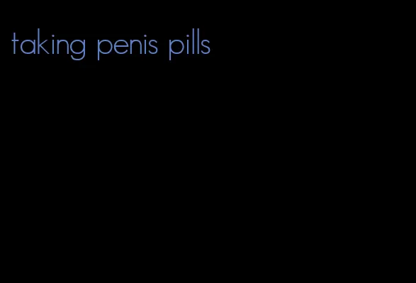 taking penis pills