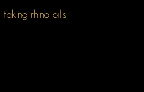 taking rhino pills