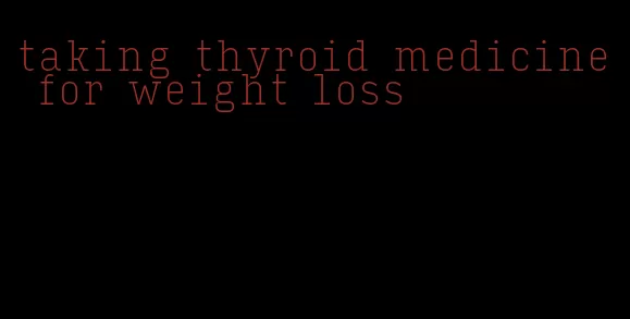 taking thyroid medicine for weight loss