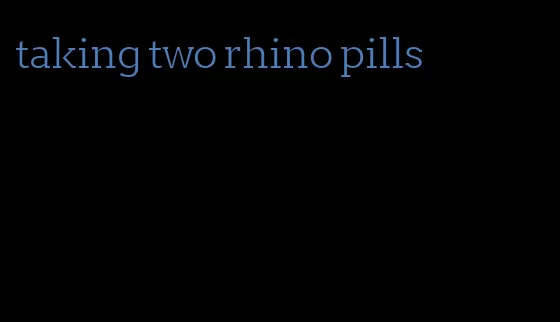 taking two rhino pills