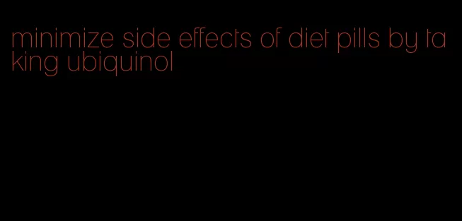 minimize side effects of diet pills by taking ubiquinol