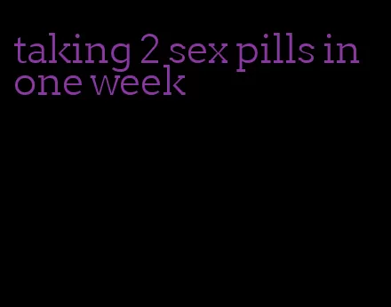 taking 2 sex pills in one week