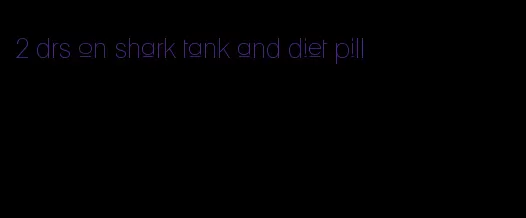 2 drs on shark tank and diet pill