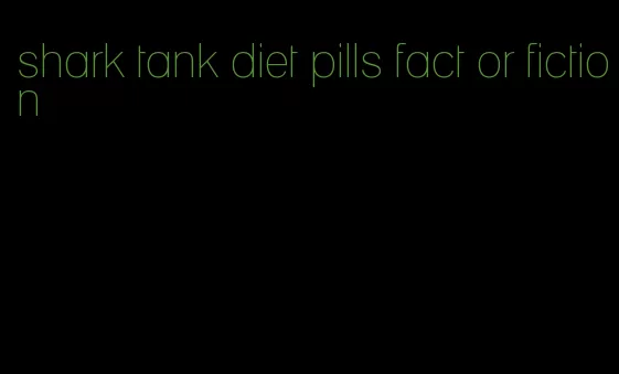 shark tank diet pills fact or fiction