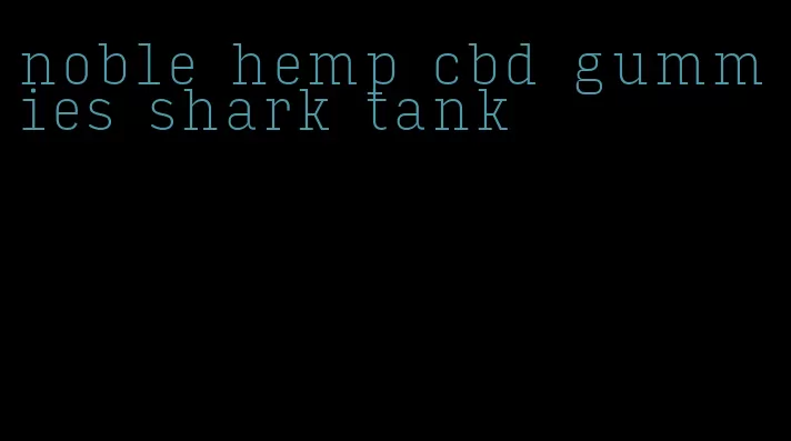 noble hemp cbd gummies shark tank