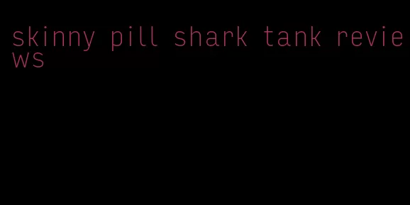 skinny pill shark tank reviews