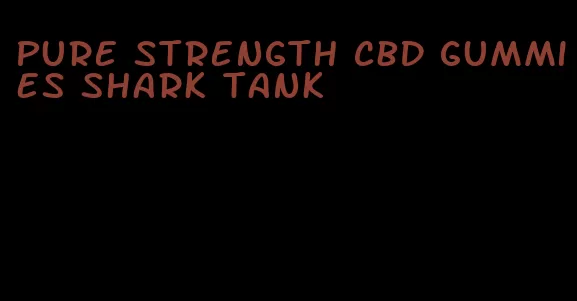 pure strength cbd gummies shark tank