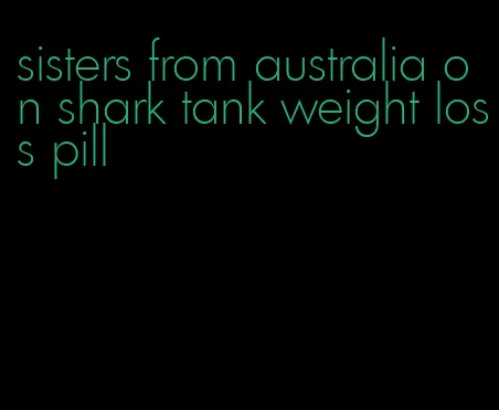 sisters from australia on shark tank weight loss pill