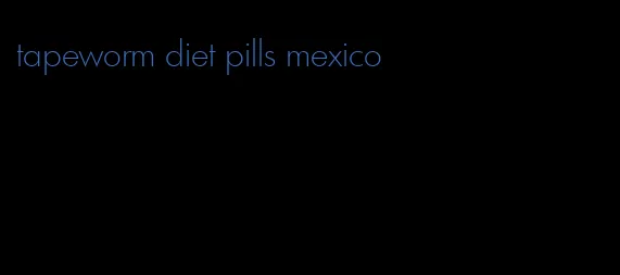 tapeworm diet pills mexico