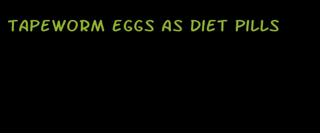 tapeworm eggs as diet pills