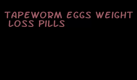 tapeworm eggs weight loss pills