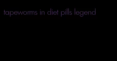 tapeworms in diet pills legend