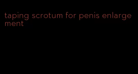 taping scrotum for penis enlargement