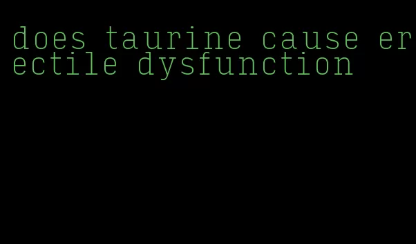 does taurine cause erectile dysfunction