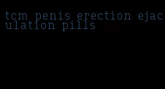 tcm penis erection ejaculation pills