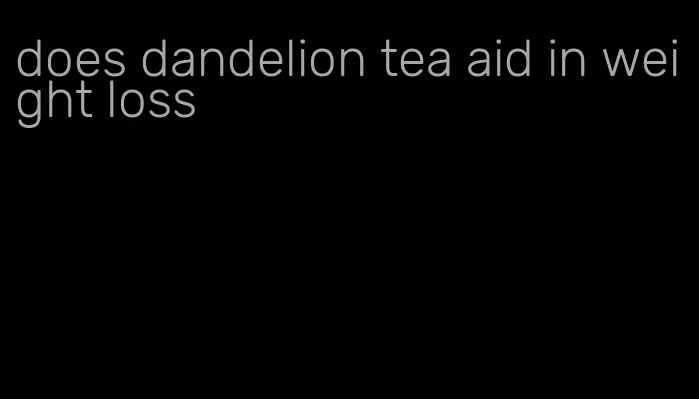 does dandelion tea aid in weight loss