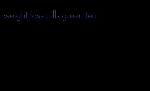 weight loss pills green tea