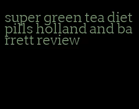 super green tea diet pills holland and barrett review