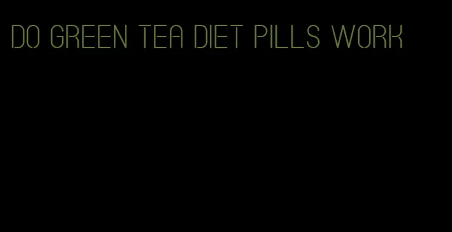 do green tea diet pills work