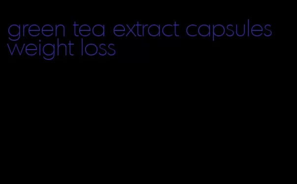 green tea extract capsules weight loss