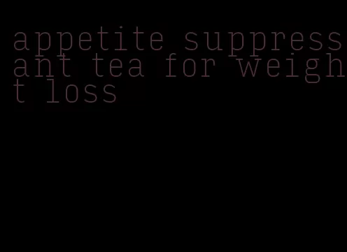 appetite suppressant tea for weight loss