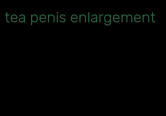 tea penis enlargement