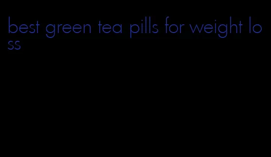 best green tea pills for weight loss