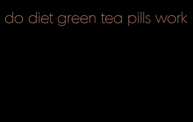 do diet green tea pills work