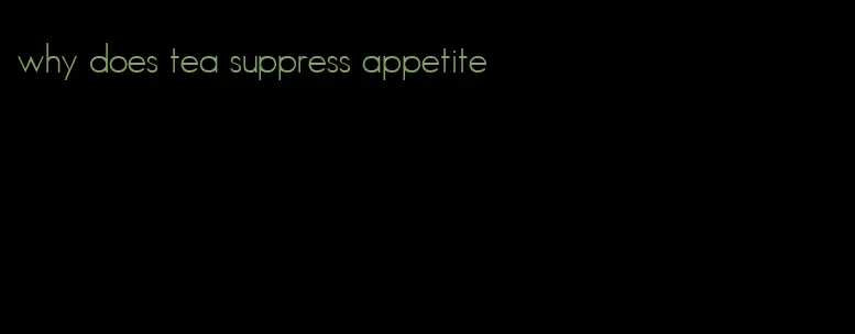 why does tea suppress appetite