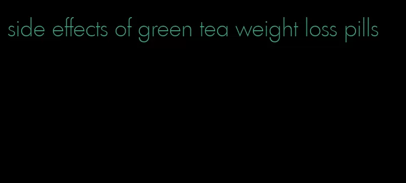 side effects of green tea weight loss pills