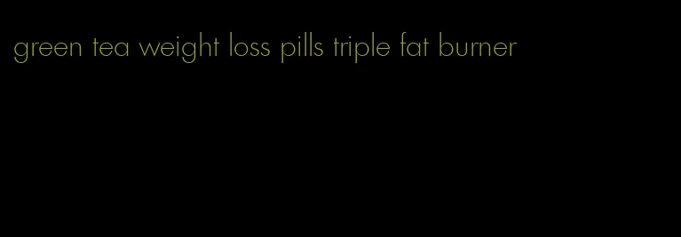 green tea weight loss pills triple fat burner