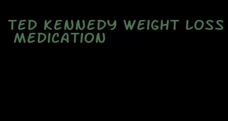 ted kennedy weight loss medication