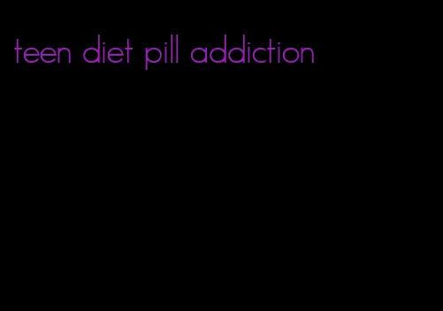 teen diet pill addiction