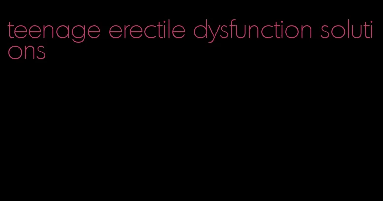 teenage erectile dysfunction solutions