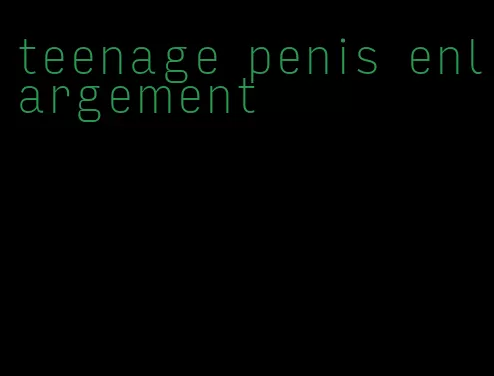 teenage penis enlargement