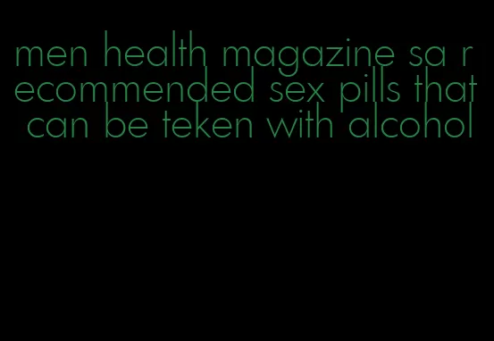 men health magazine sa recommended sex pills that can be teken with alcohol