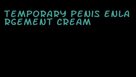 temporary penis enlargement cream