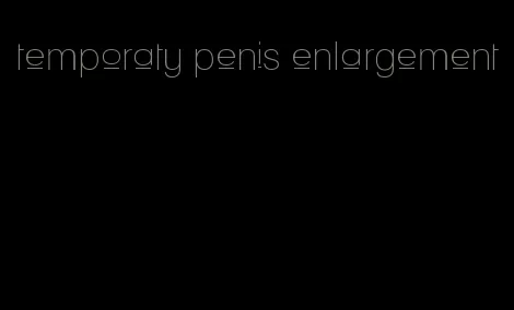 temporaty penis enlargement