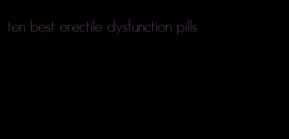 ten best erectile dysfunction pills