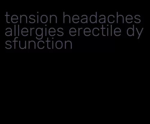 tension headaches allergies erectile dysfunction