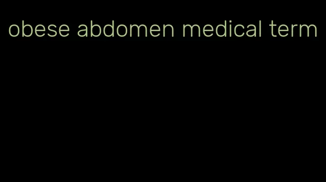 obese abdomen medical term