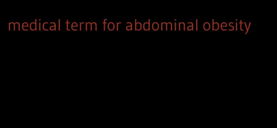 medical term for abdominal obesity