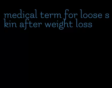 medical term for loose skin after weight loss