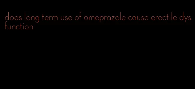 does long term use of omeprazole cause erectile dysfunction