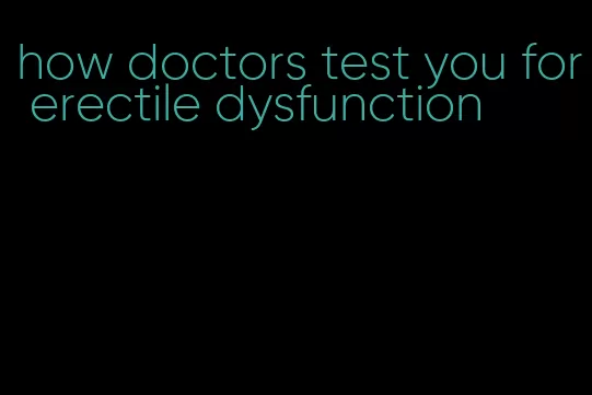 how doctors test you for erectile dysfunction