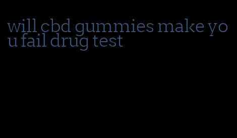 will cbd gummies make you fail drug test