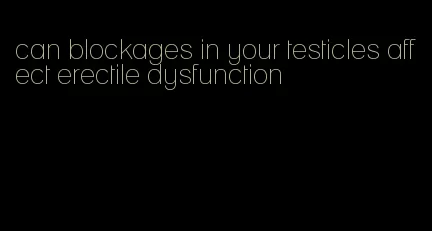 can blockages in your testicles affect erectile dysfunction