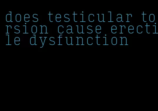 does testicular torsion cause erectile dysfunction