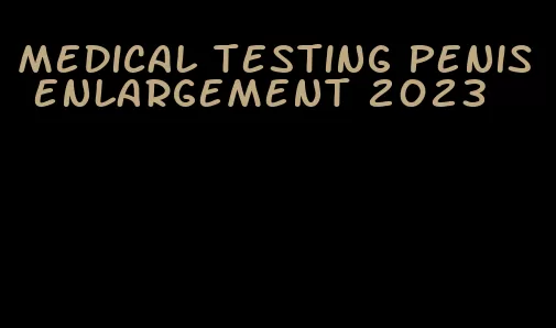 medical testing penis enlargement 2023