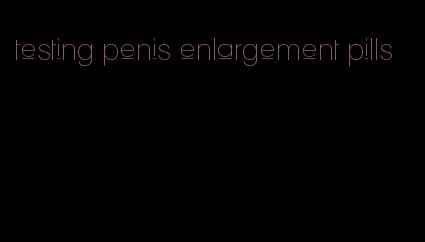 testing penis enlargement pills